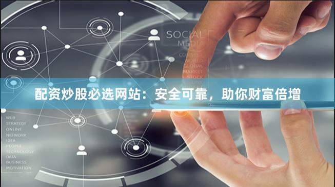 配资炒股必选网站：安全可靠，助你财富倍增
