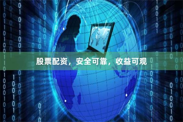股票配资，安全可靠，收益可观