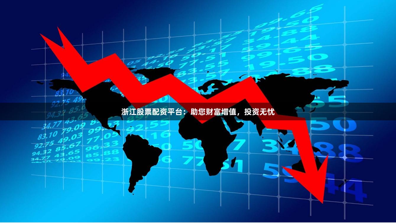 浙江股票配资平台：助您财富增值，投资无忧