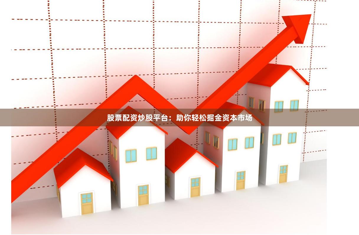 股票配资炒股平台：助你轻松掘金资本市场