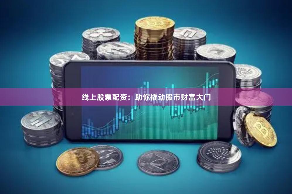 线上股票配资：助你撬动股市财富大门
