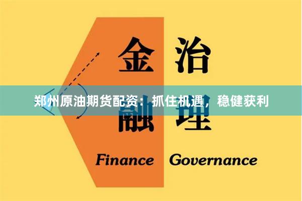 郑州原油期货配资：抓住机遇，稳健获利
