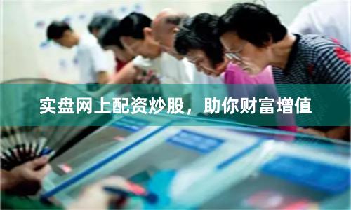 实盘网上配资炒股，助你财富增值