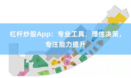 杠杆炒股App：专业工具，理性决策，专注能力提升