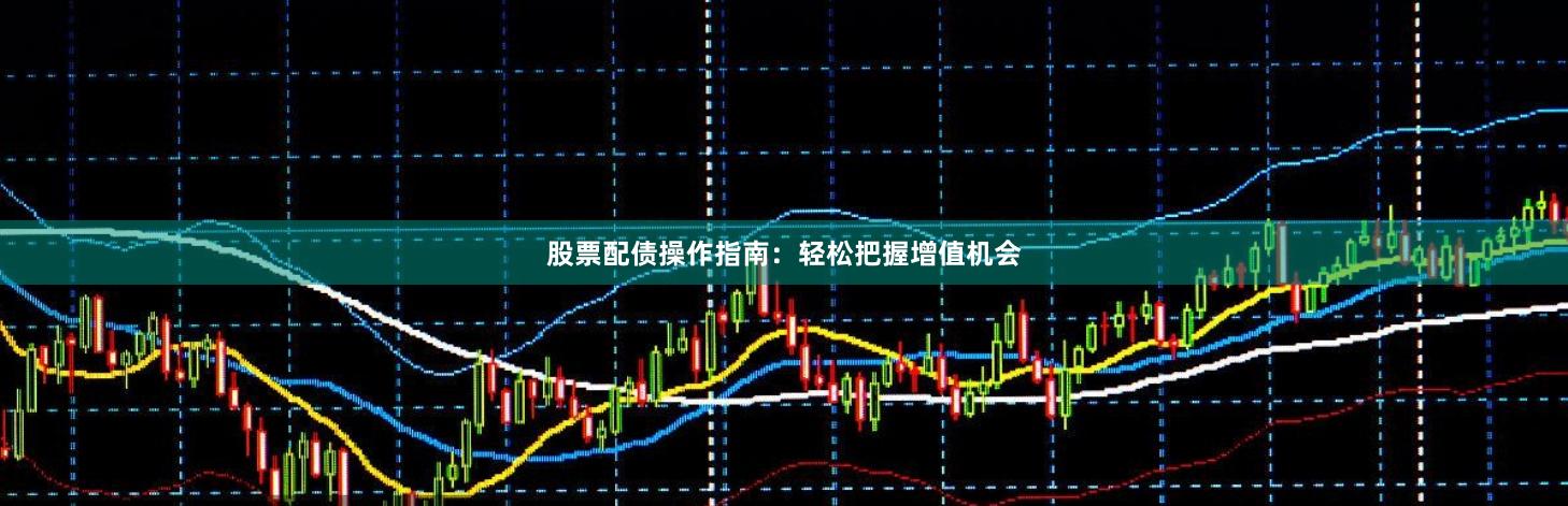 股票配债操作指南：轻松把握增值机会