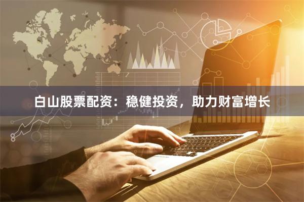 白山股票配资：稳健投资，助力财富增长