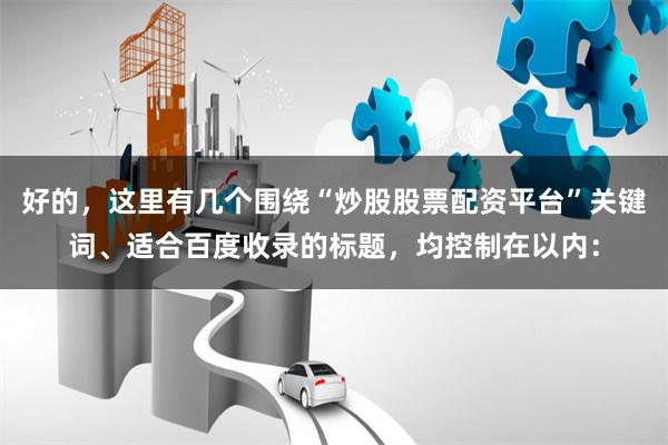 好的，这里有几个围绕“炒股股票配资平台”关键词、适合百度收录的标题，均控制在以内：