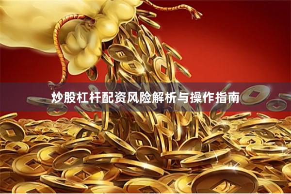 炒股杠杆配资风险解析与操作指南