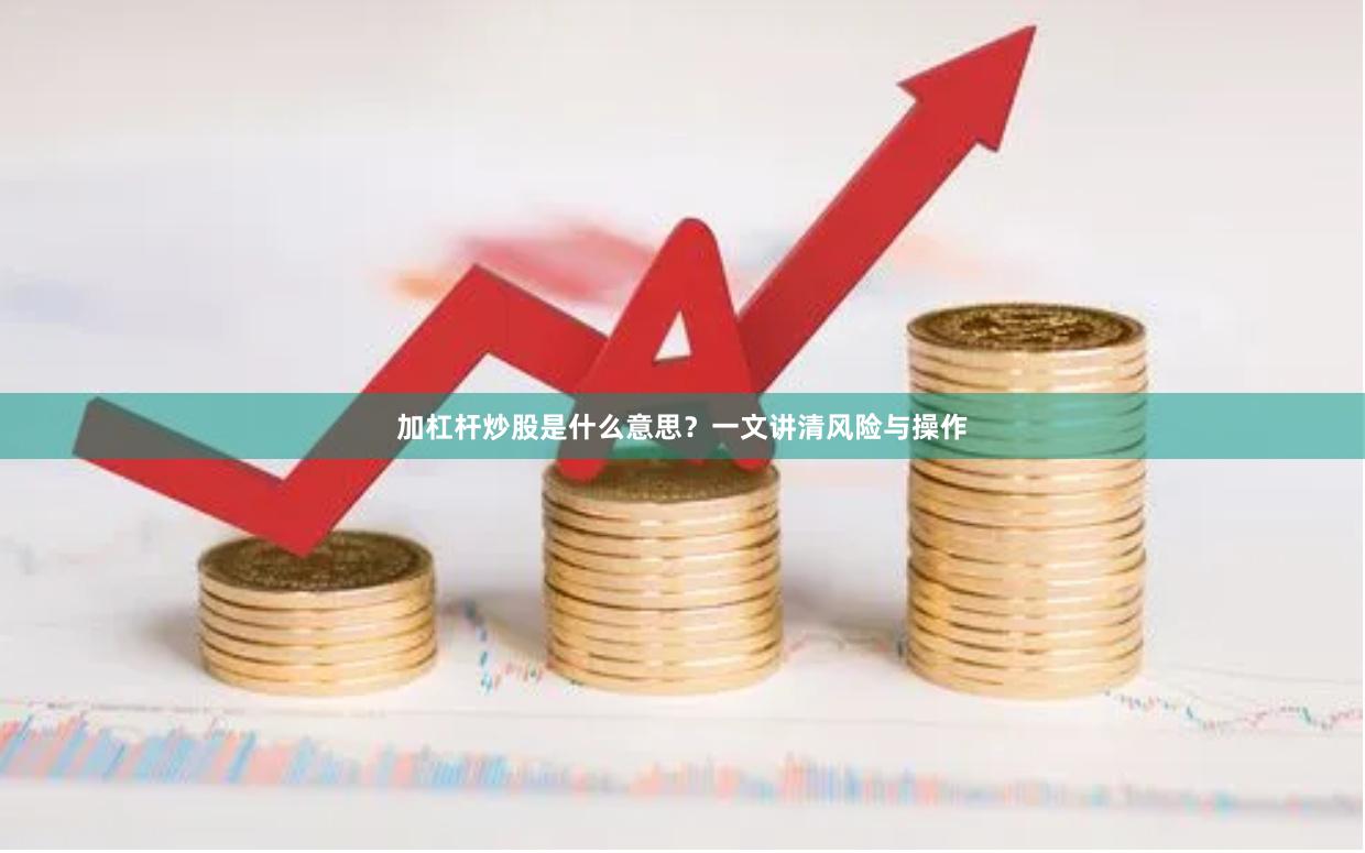 加杠杆炒股是什么意思？一文讲清风险与操作