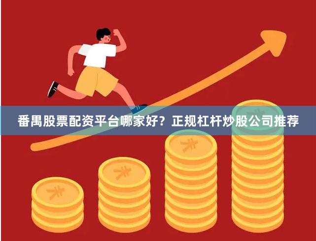 番禺股票配资平台哪家好？正规杠杆炒股公司推荐
