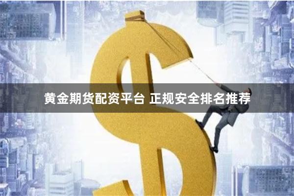 黄金期货配资平台 正规安全排名推荐