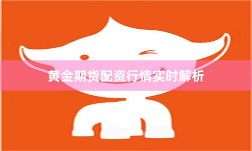 黄金期货配资行情实时解析