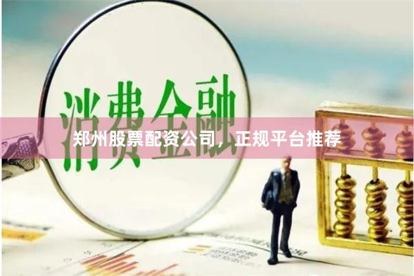 郑州股票配资公司，正规平台推荐