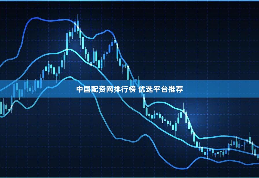 中国配资网排行榜 优选平台推荐